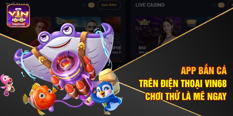 App Bắn Cá Trên Điện Thoại Vin68 – Chơi Thử Là Mê Ngay