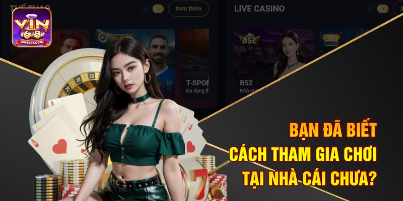 Bạn đã biết cách tham gia chơi tại nhà cái chưa?