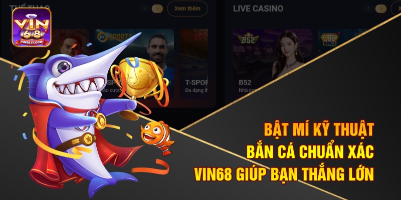 Bật Mí Kỹ Thuật Bắn Cá Chuẩn Xác Vin68 Giúp Bạn Thắng Lớn