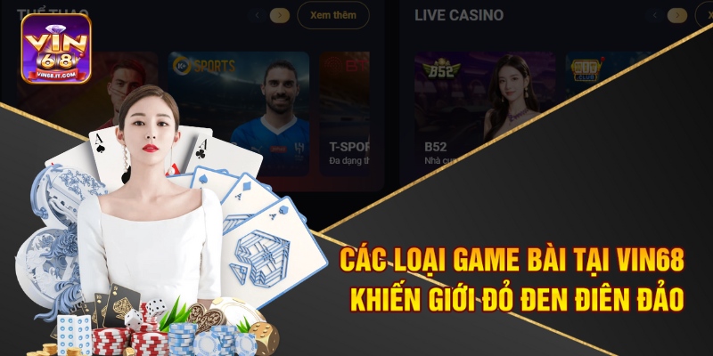Các loại game bài tại Vin68 khiến giới đỏ đen điên đảo