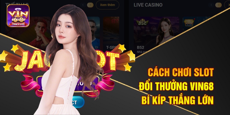 Cách Chơi Slot Đổi Thưởng Vin68 – Bí Kíp Thắng Lớn 