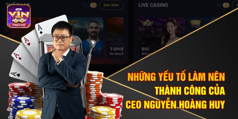 CEO Nguyễn Hoàng Huy - Hành Trình Xây Dựng Đế Chế Vin68 2 Những yếu tố làm nên thành công của CEO Nguyễn Hoàng Huy