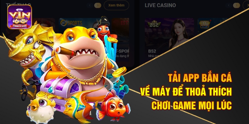 Tải app bắn cá về máy để thoả thích chơi game mọi lúc