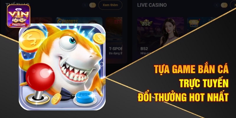 Tựa game bắn cá trực tuyến đổi thưởng hot nhất