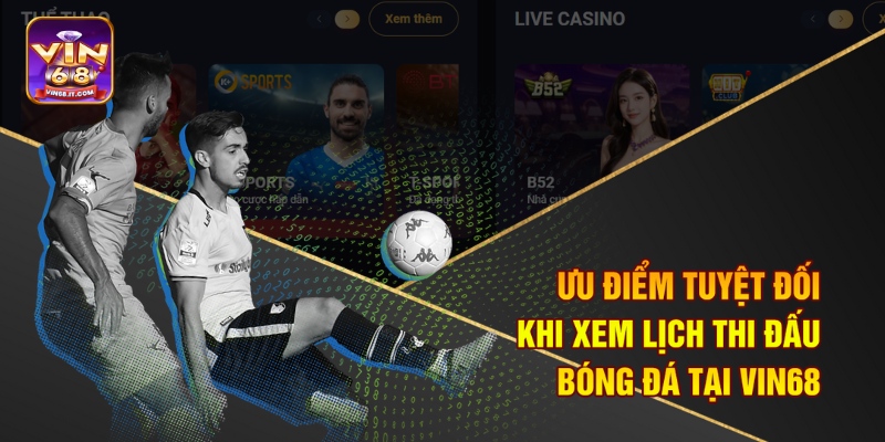 Ưu điểm tuyệt đối khi xem lịch thi đấu bóng đá tại Vin68